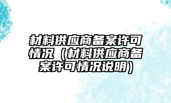 材料供應(yīng)商備案許可情況（材料供應(yīng)商備案許可情況說(shuō)明）