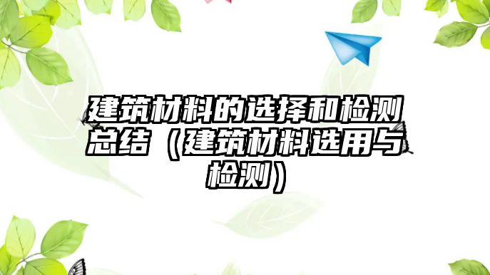 建筑材料的選擇和檢測(cè)總結(jié)（建筑材料選用與檢測(cè)）