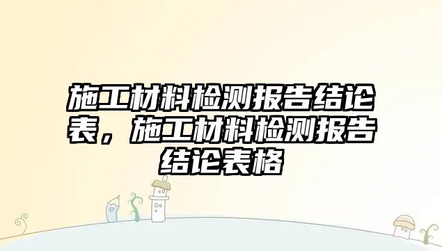 施工材料檢測報告結(jié)論表，施工材料檢測報告結(jié)論表格