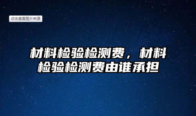 材料檢驗檢測費，材料檢驗檢測費由誰承擔