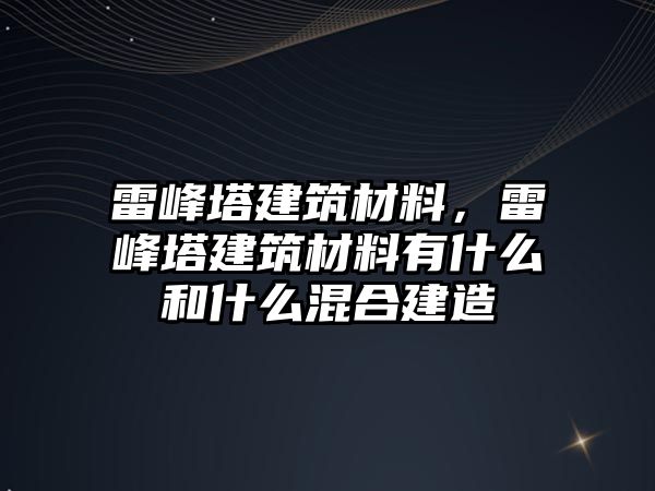 雷峰塔建筑材料，雷峰塔建筑材料有什么和什么混合建造