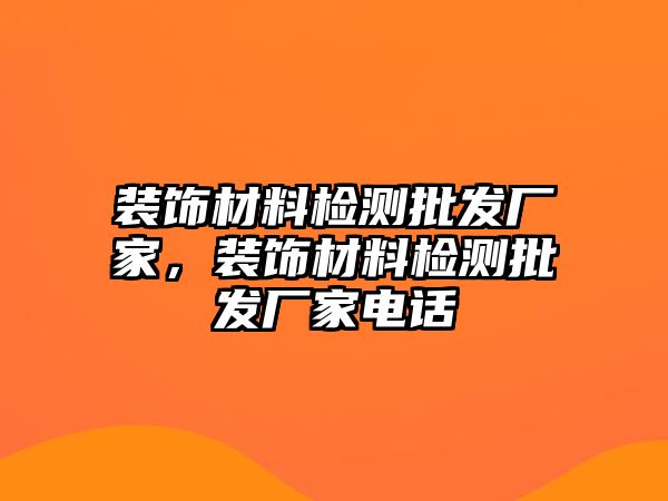 裝飾材料檢測(cè)批發(fā)廠家，裝飾材料檢測(cè)批發(fā)廠家電話