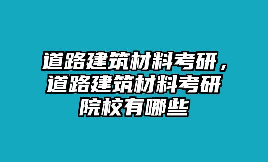 道路建筑材料考研，道路建筑材料考研院校有哪些