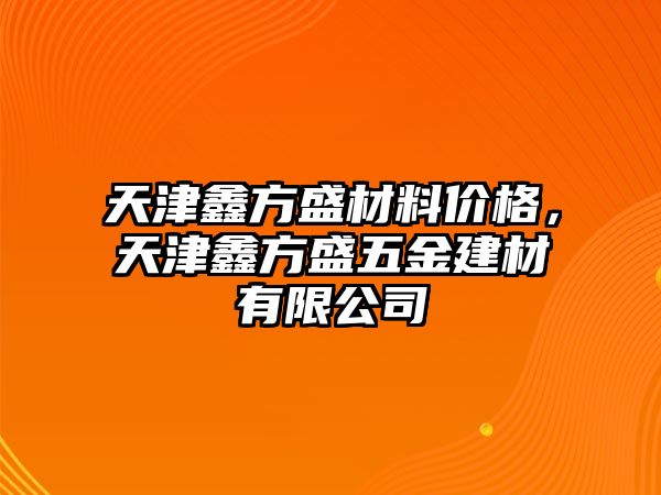 天津鑫方盛材料價(jià)格，天津鑫方盛五金建材有限公司