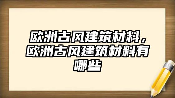 歐洲古風(fēng)建筑材料，歐洲古風(fēng)建筑材料有哪些