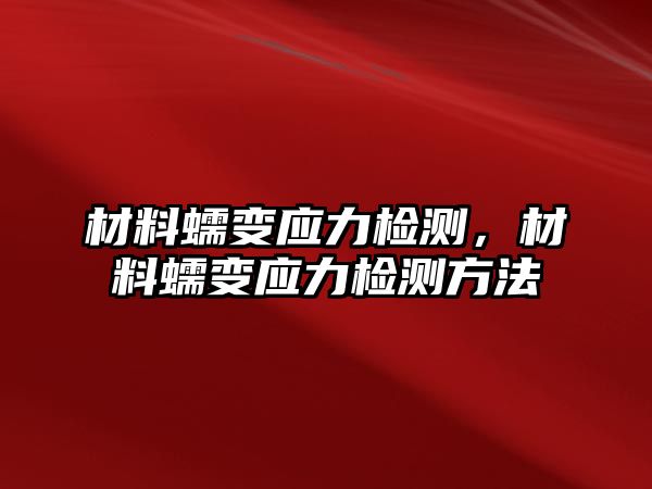 材料蠕變應(yīng)力檢測，材料蠕變應(yīng)力檢測方法