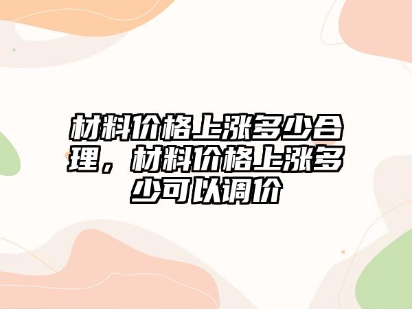 材料價格上漲多少合理，材料價格上漲多少可以調價