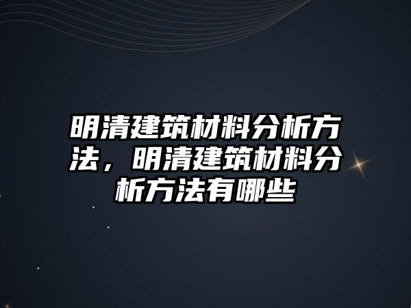 明清建筑材料分析方法，明清建筑材料分析方法有哪些