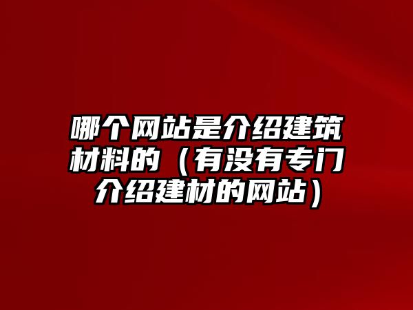 哪個網(wǎng)站是介紹建筑材料的（有沒有專門介紹建材的網(wǎng)站）