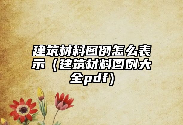 建筑材料圖例怎么表示（建筑材料圖例大全pdf）