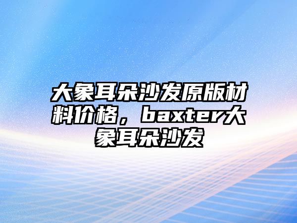 大象耳朵沙發(fā)原版材料價格，baxter大象耳朵沙發(fā)