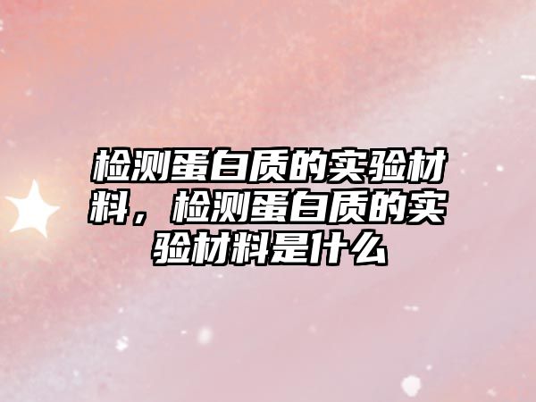 檢測蛋白質(zhì)的實驗材料，檢測蛋白質(zhì)的實驗材料是什么