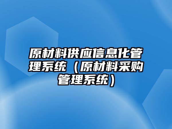 原材料供應(yīng)信息化管理系統(tǒng)（原材料采購管理系統(tǒng)）