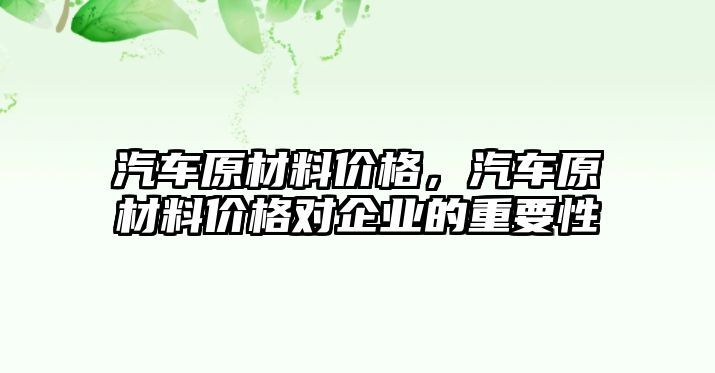 汽車原材料價(jià)格，汽車原材料價(jià)格對(duì)企業(yè)的重要性