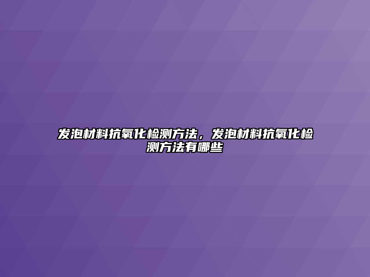 發(fā)泡材料抗氧化檢測方法，發(fā)泡材料抗氧化檢測方法有哪些