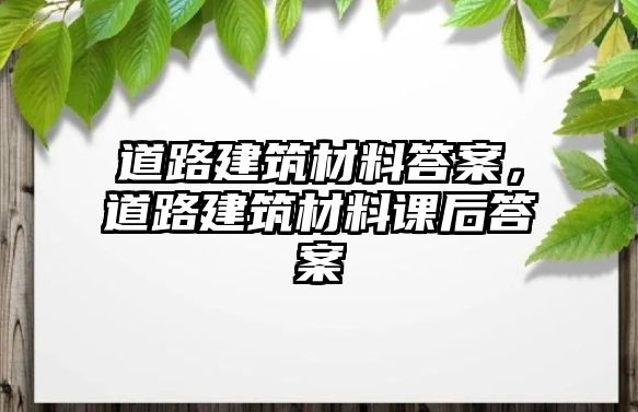 道路建筑材料答案，道路建筑材料課后答案