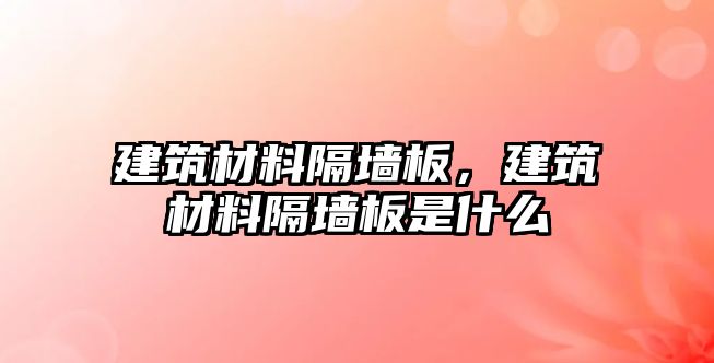 建筑材料隔墻板，建筑材料隔墻板是什么