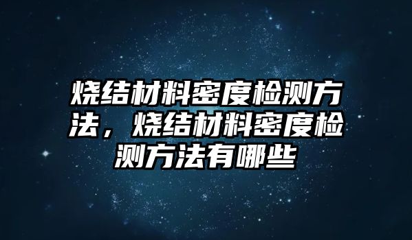 燒結(jié)材料密度檢測方法，燒結(jié)材料密度檢測方法有哪些