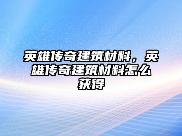 英雄傳奇建筑材料，英雄傳奇建筑材料怎么獲得