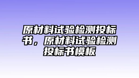 原材料試驗檢測投標書，原材料試驗檢測投標書模板