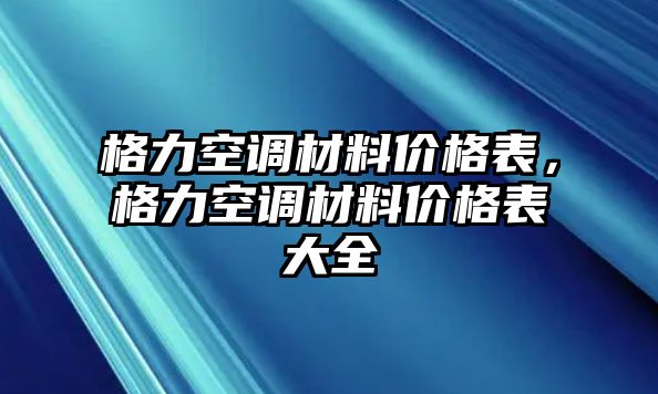 格力空調(diào)材料價格表，格力空調(diào)材料價格表大全