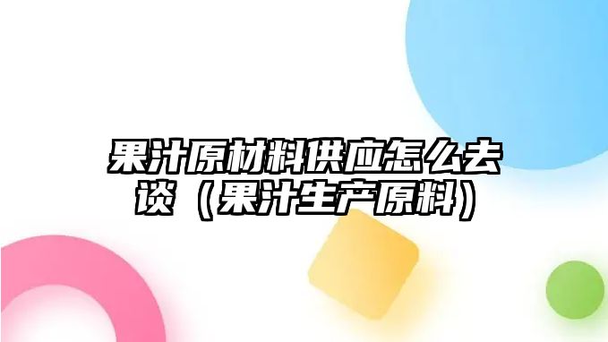 果汁原材料供應(yīng)怎么去談（果汁生產(chǎn)原料）