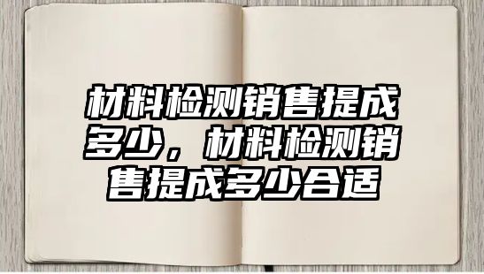 材料檢測銷售提成多少，材料檢測銷售提成多少合適