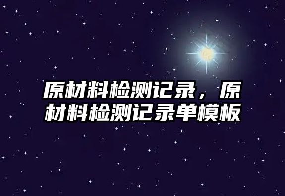 原材料檢測(cè)記錄，原材料檢測(cè)記錄單模板