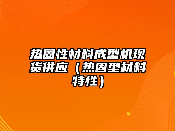 熱固性材料成型機(jī)現(xiàn)貨供應(yīng)（熱固型材料特性）