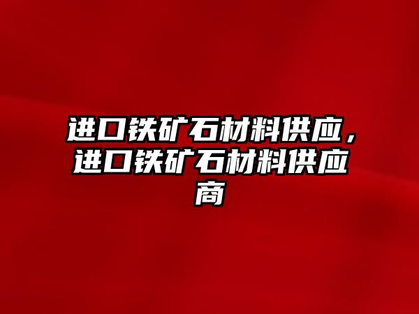 進口鐵礦石材料供應，進口鐵礦石材料供應商