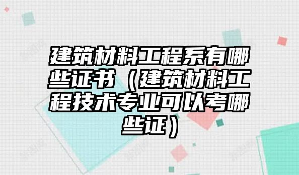 建筑材料工程系有哪些證書(shū)（建筑材料工程技術(shù)專業(yè)可以考哪些證）