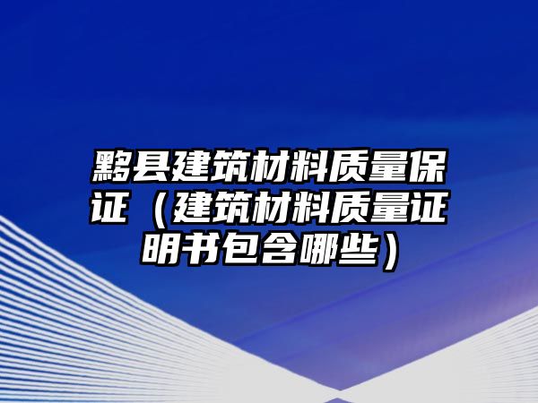 黟縣建筑材料質(zhì)量保證（建筑材料質(zhì)量證明書包含哪些）