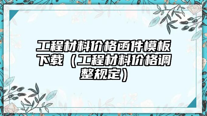 工程材料價(jià)格函件模板下載（工程材料價(jià)格調(diào)整規(guī)定）