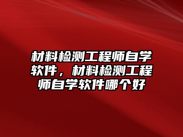 材料檢測(cè)工程師自學(xué)軟件，材料檢測(cè)工程師自學(xué)軟件哪個(gè)好