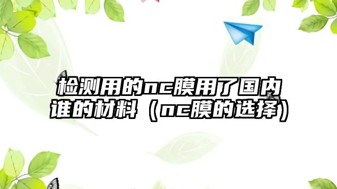 檢測(cè)用的nc膜用了國內(nèi)誰的材料（nc膜的選擇）