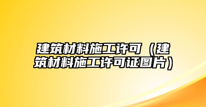 建筑材料施工許可（建筑材料施工許可證圖片）