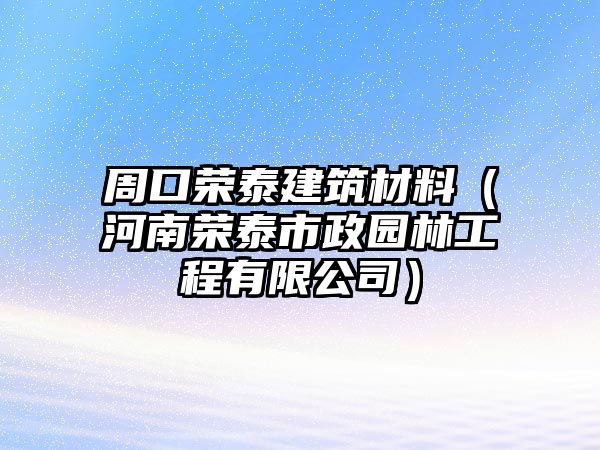 周口榮泰建筑材料（河南榮泰市政園林工程有限公司）