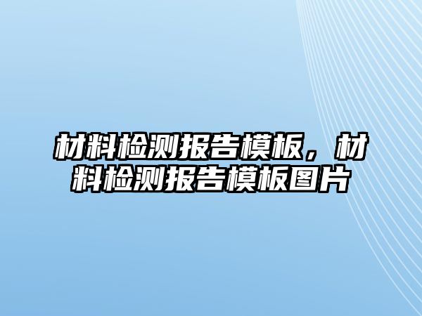 材料檢測報告模板，材料檢測報告模板圖片