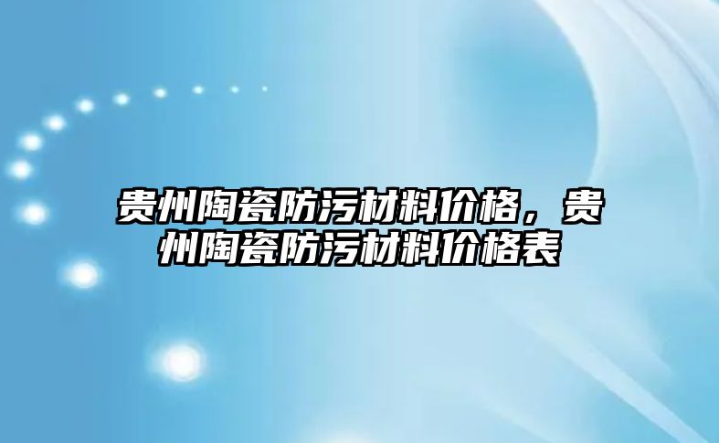 貴州陶瓷防污材料價格，貴州陶瓷防污材料價格表