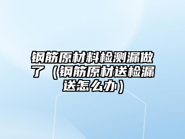 鋼筋原材料檢測漏做了（鋼筋原材送檢漏送怎么辦）