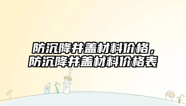 防沉降井蓋材料價格，防沉降井蓋材料價格表