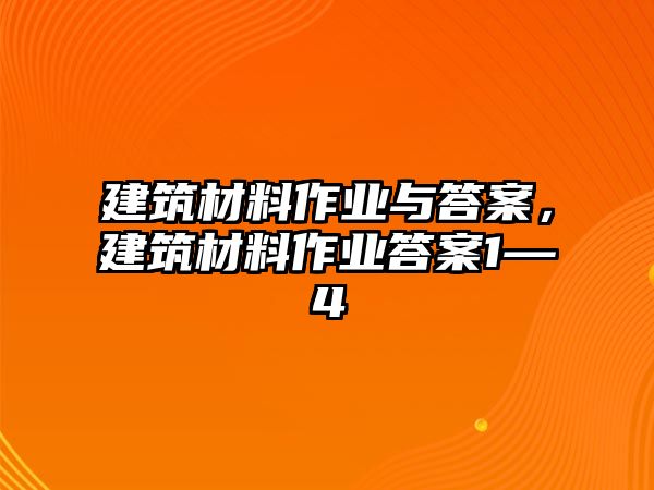 建筑材料作業(yè)與答案，建筑材料作業(yè)答案1—4