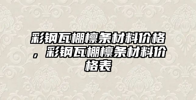 彩鋼瓦棚檁條材料價格，彩鋼瓦棚檁條材料價格表