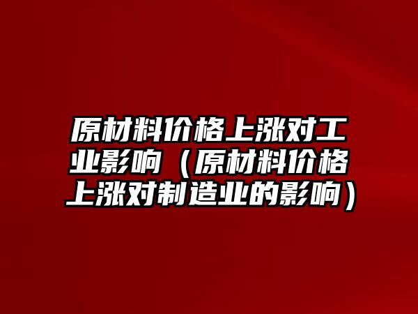 原材料價格上漲對工業(yè)影響（原材料價格上漲對制造業(yè)的影響）