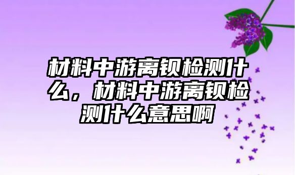 材料中游離鋇檢測什么，材料中游離鋇檢測什么意思啊