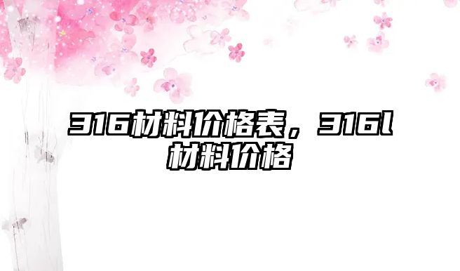 316材料價格表，316l材料價格