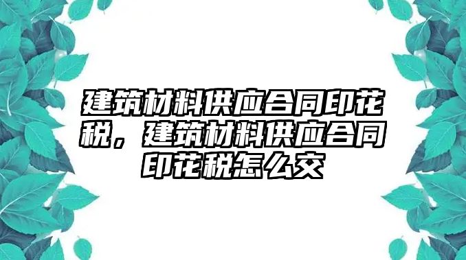 建筑材料供應(yīng)合同印花稅，建筑材料供應(yīng)合同印花稅怎么交