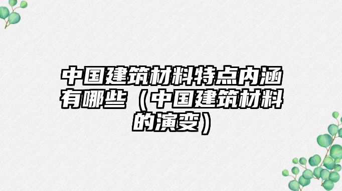 中國建筑材料特點內涵有哪些（中國建筑材料的演變）