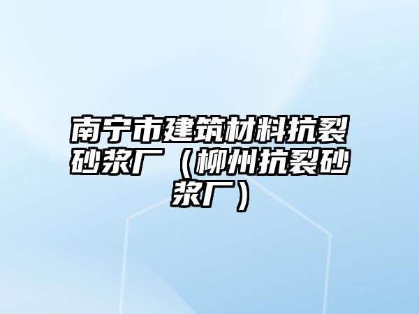 南寧市建筑材料抗裂砂漿廠（柳州抗裂砂漿廠）