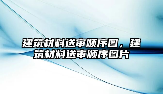 建筑材料送審順序圖，建筑材料送審順序圖片